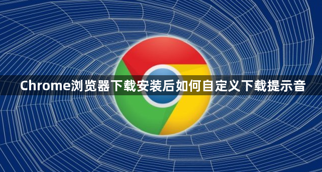 Chrome浏览器下载安装后如何自定义下载提示音1