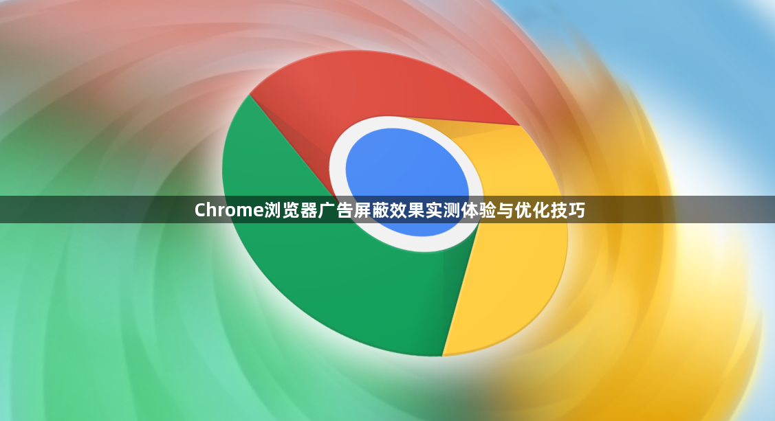 Chrome浏览器广告屏蔽效果实测体验与优化技巧1