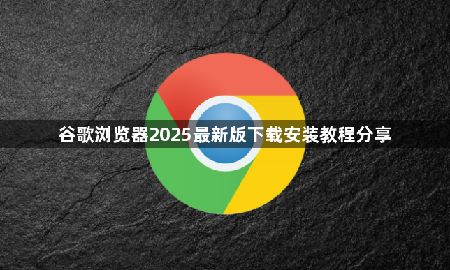 谷歌浏览器2025最新版下载安装教程分享1