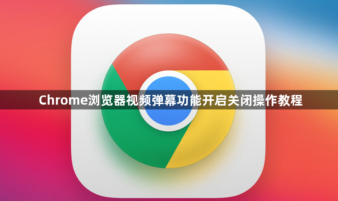 Chrome浏览器视频弹幕功能开启关闭操作教程1