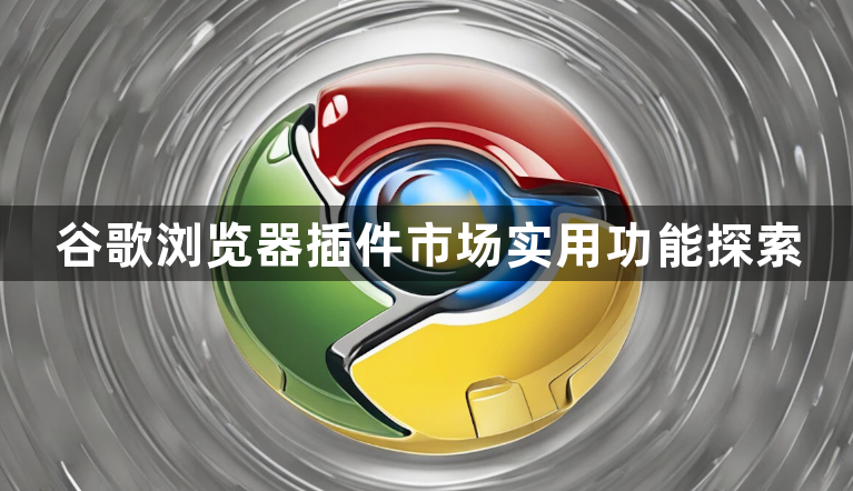 谷歌浏览器插件市场实用功能探索1