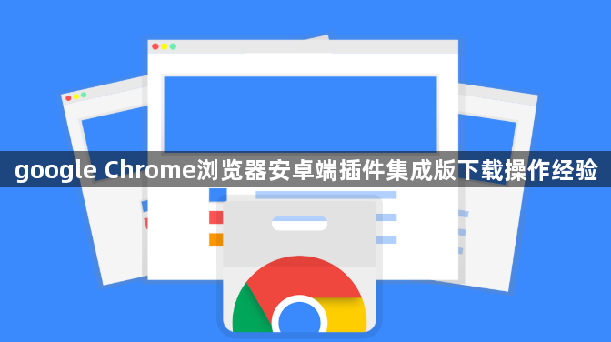google Chrome浏览器安卓端插件集成版下载操作经验1