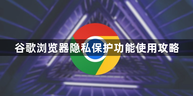 谷歌浏览器隐私保护功能使用攻略1