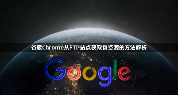 谷歌Chrome从FTP站点获取包资源的方法解析1