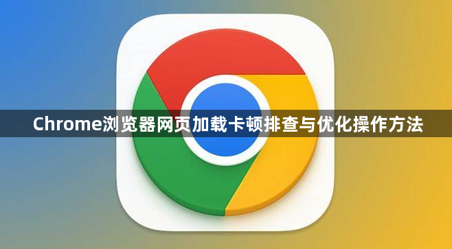 Chrome浏览器网页加载卡顿排查与优化操作方法1