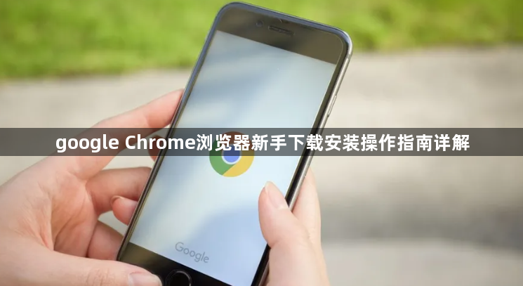 google Chrome浏览器新手下载安装操作指南详解1