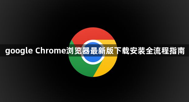 google Chrome浏览器最新版下载安装全流程指南1