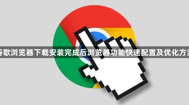 谷歌浏览器下载安装完成后浏览器功能快速配置及优化方法1
