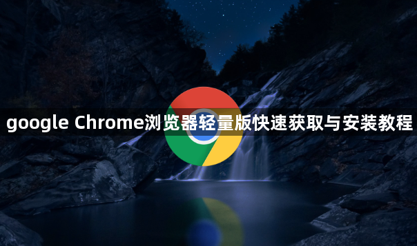 google Chrome浏览器轻量版快速获取与安装教程1