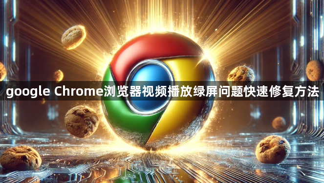 google Chrome浏览器视频播放绿屏问题快速修复方法1