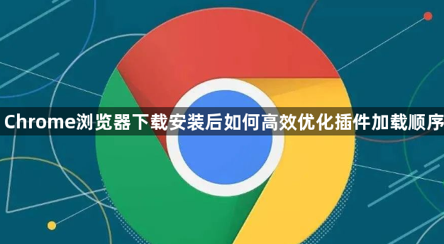 Chrome浏览器下载安装后如何高效优化插件加载顺序1