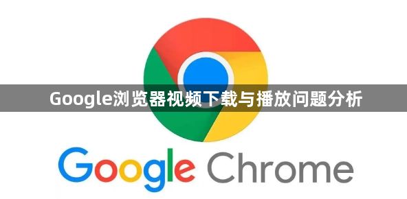 Google浏览器视频下载与播放问题分析1