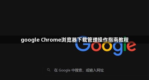 google Chrome浏览器下载管理操作指南教程1
