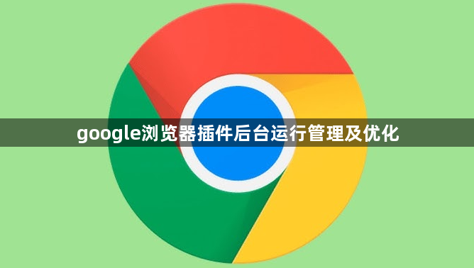 google浏览器插件后台运行管理及优化1