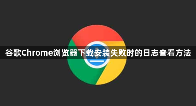 谷歌Chrome浏览器下载安装失败时的日志查看方法1