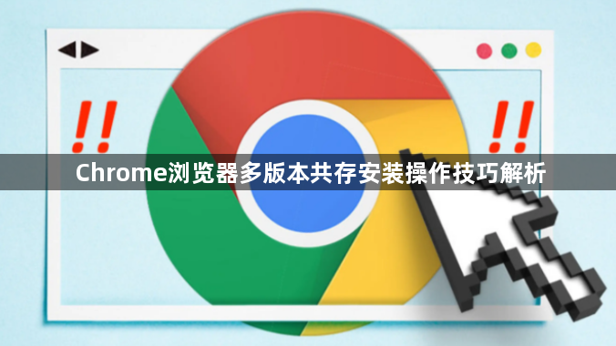 Chrome浏览器多版本共存安装操作技巧解析1