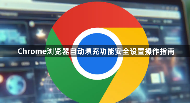 Chrome浏览器自动填充功能安全设置操作指南1