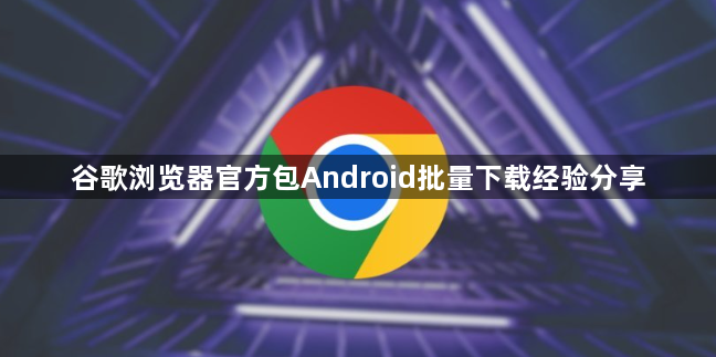 谷歌浏览器官方包Android批量下载经验分享1