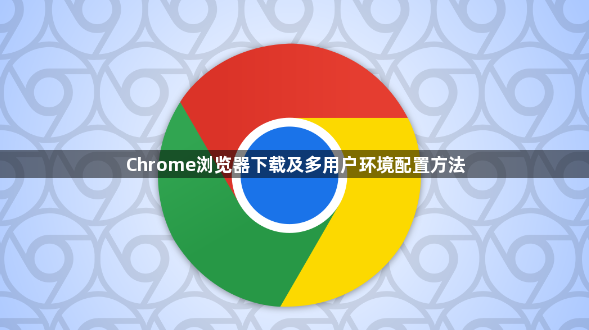 Chrome浏览器下载及多用户环境配置方法1