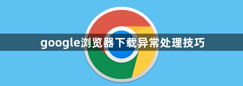 google浏览器下载异常处理技巧1