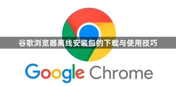 谷歌浏览器离线安装包的下载与使用技巧1