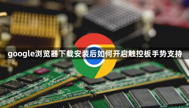 google浏览器下载安装后如何开启触控板手势支持1