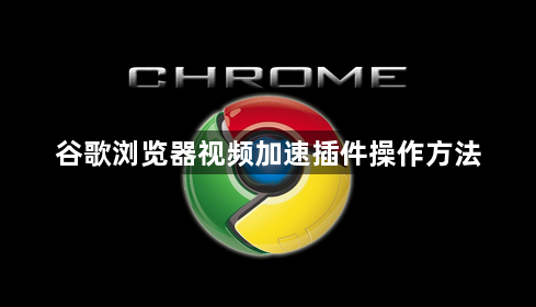 谷歌浏览器视频加速插件操作方法1
