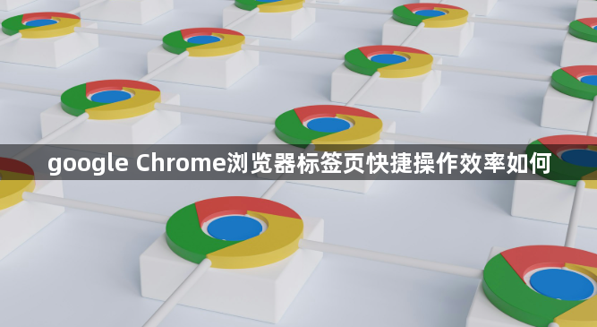 google Chrome浏览器标签页快捷操作效率如何1