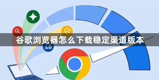 谷歌浏览器怎么下载稳定渠道版本1
