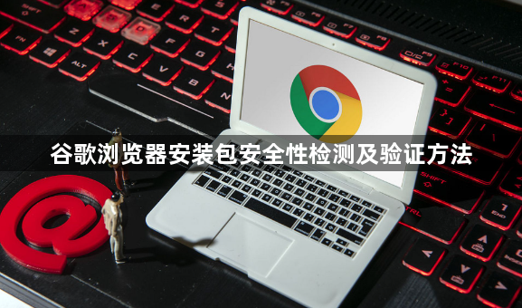 谷歌浏览器安装包安全性检测及验证方法1