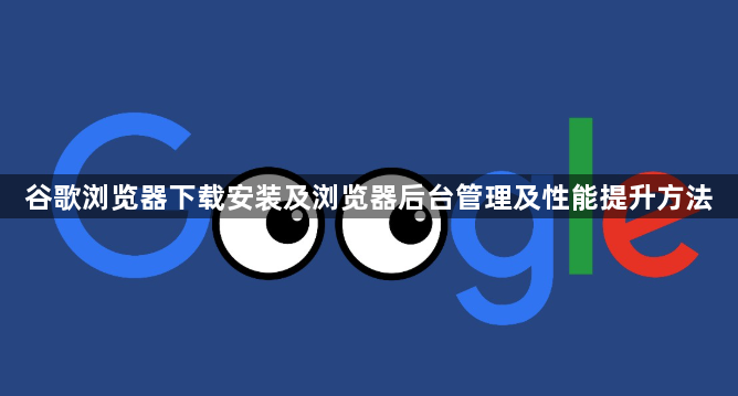 谷歌浏览器下载安装及浏览器后台管理及性能提升方法1