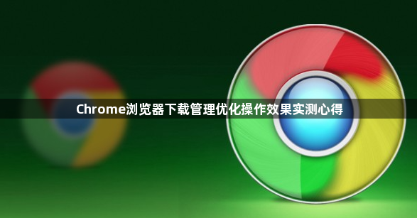 Chrome浏览器下载管理优化操作效果实测心得1