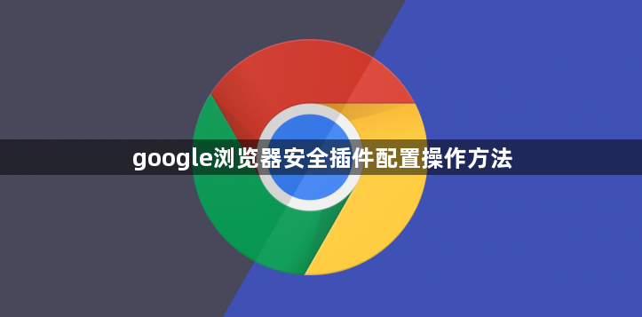 google浏览器安全插件配置操作方法1