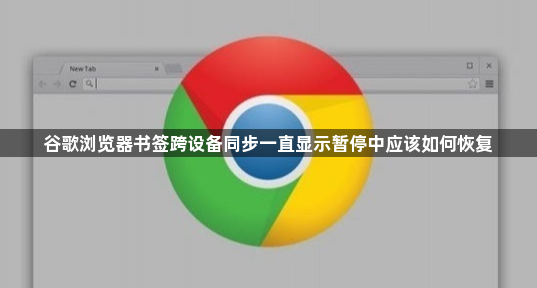 谷歌浏览器书签跨设备同步一直显示暂停中应该如何恢复1
