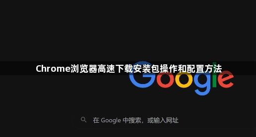 Chrome浏览器高速下载安装包操作和配置方法1
