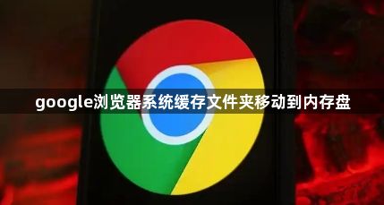 google浏览器系统缓存文件夹移动到内存盘1