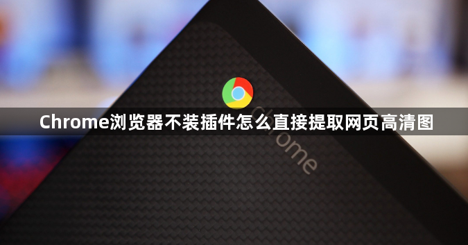 Chrome浏览器不装插件怎么直接提取网页高清图1
