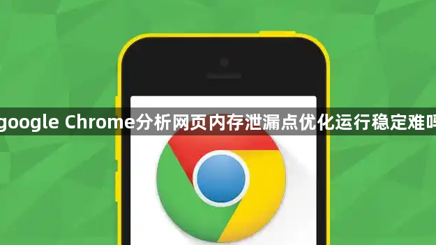 google Chrome分析网页内存泄漏点优化运行稳定难吗1