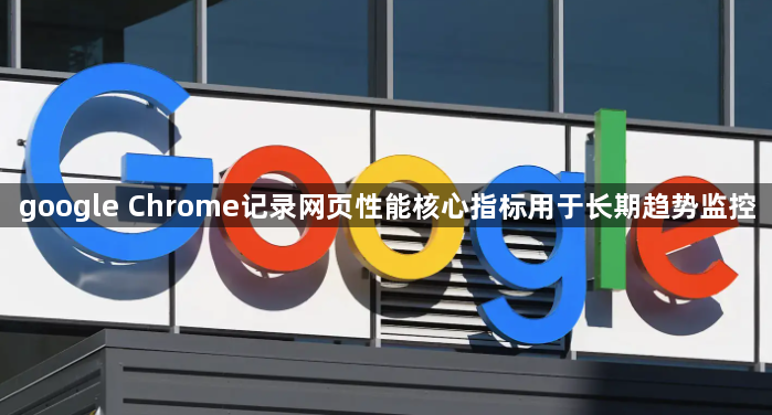 google Chrome记录网页性能核心指标用于长期趋势监控1