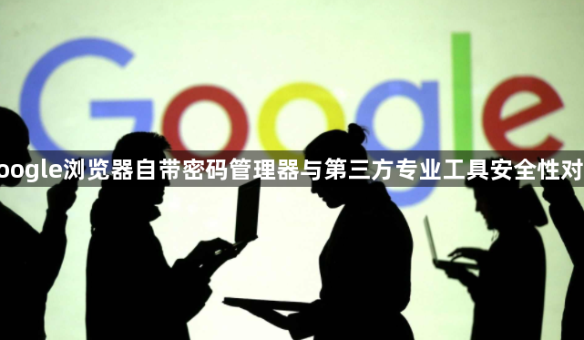 google浏览器自带密码管理器与第三方专业工具安全性对比1