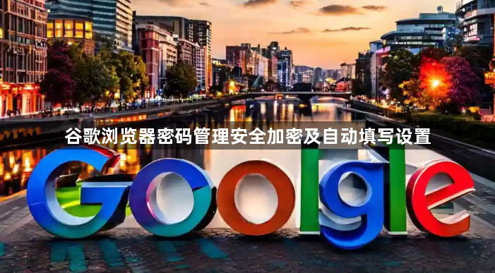 谷歌浏览器密码管理安全加密及自动填写设置1