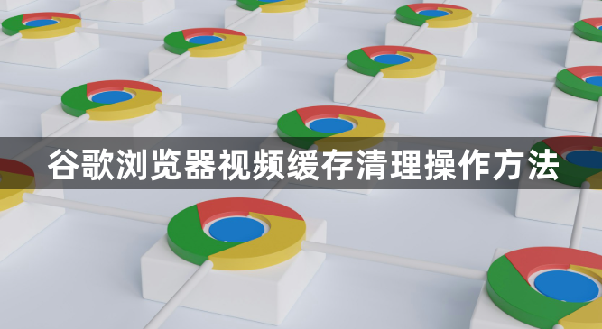 谷歌浏览器视频缓存清理操作方法1