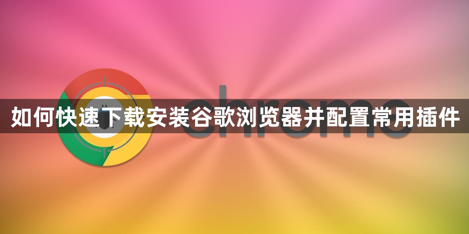 如何快速下载安装谷歌浏览器并配置常用插件1