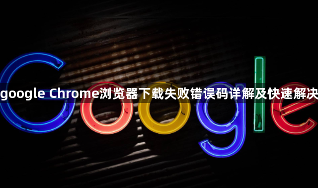 google Chrome浏览器下载失败错误码详解及快速解决1