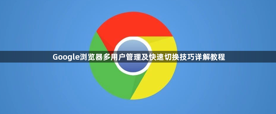 Google浏览器多用户管理及快速切换技巧详解教程1