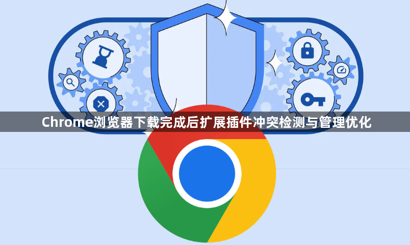 Chrome浏览器下载完成后扩展插件冲突检测与管理优化1