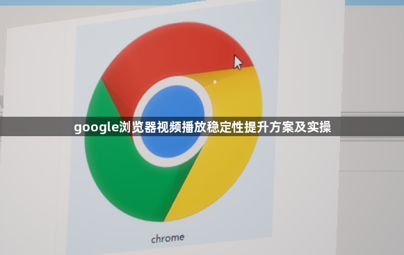 google浏览器视频播放稳定性提升方案及实操1