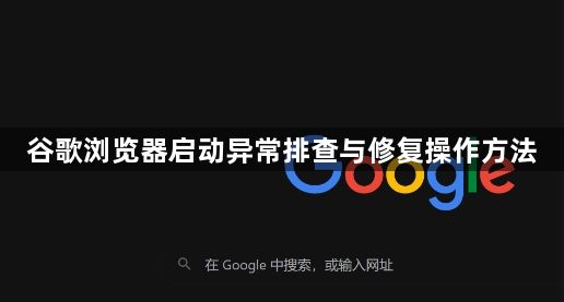 谷歌浏览器启动异常排查与修复操作方法1