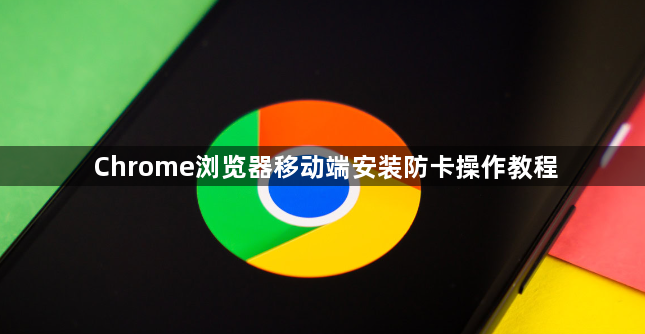 Chrome浏览器移动端安装防卡操作教程1