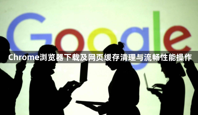 Chrome浏览器下载及网页缓存清理与流畅性能操作1
